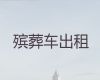 丽江市华坪县遗体返乡车出租服务电话，骨灰运送返乡，国际遗体转运